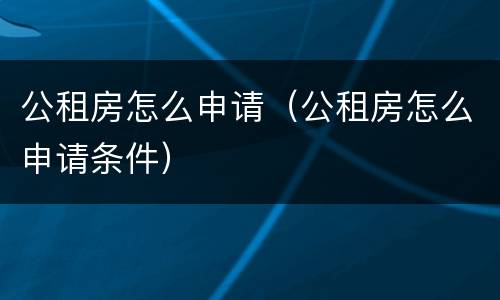 公租房怎么申请（公租房怎么申请条件）