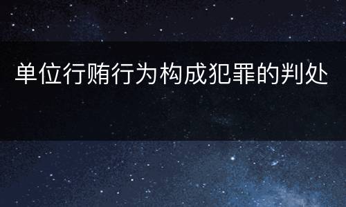 单位行贿行为构成犯罪的判处