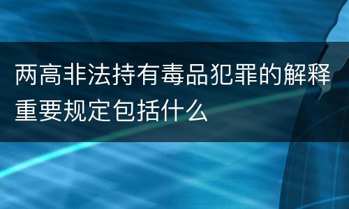 两高非法持有毒品犯罪的解释重要规定包括什么