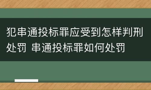 犯串通投标罪应受到怎样判刑处罚 串通投标罪如何处罚