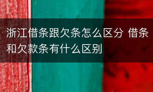 浙江借条跟欠条怎么区分 借条和欠款条有什么区别