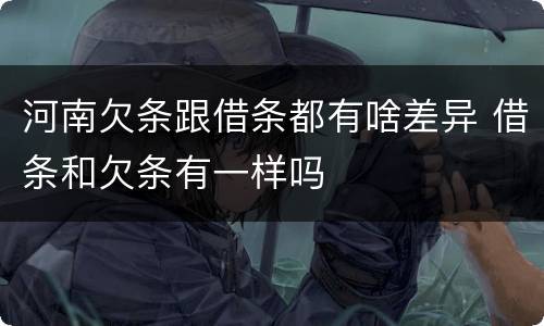 河南欠条跟借条都有啥差异 借条和欠条有一样吗