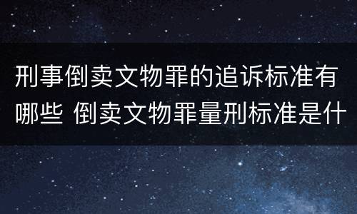 刑事倒卖文物罪的追诉标准有哪些 倒卖文物罪量刑标准是什么