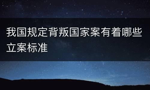 我国规定背叛国家案有着哪些立案标准