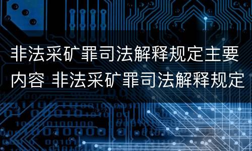 非法采矿罪司法解释规定主要内容 非法采矿罪司法解释规定主要内容包括