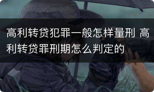 高利转贷犯罪一般怎样量刑 高利转贷罪刑期怎么判定的