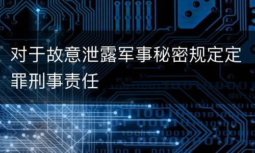 对于故意泄露军事秘密规定定罪刑事责任