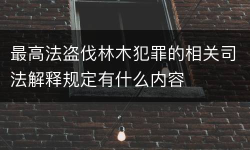 最高法盗伐林木犯罪的相关司法解释规定有什么内容