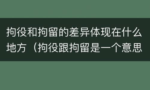 拘役和拘留的差异体现在什么地方（拘役跟拘留是一个意思吗）