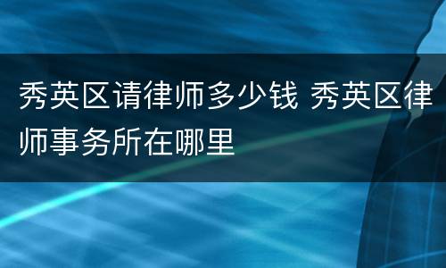 秀英区请律师多少钱 秀英区律师事务所在哪里