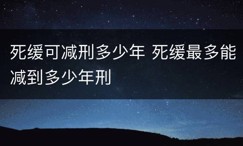 死缓可减刑多少年 死缓最多能减到多少年刑