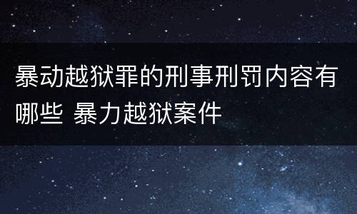 暴动越狱罪的刑事刑罚内容有哪些 暴力越狱案件