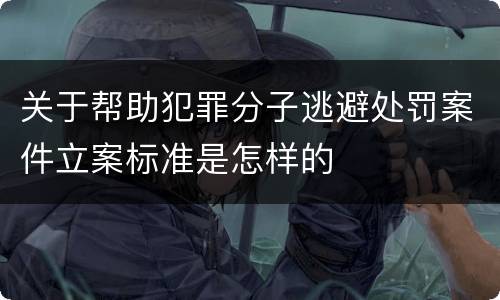 关于帮助犯罪分子逃避处罚案件立案标准是怎样的
