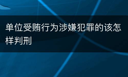 单位受贿行为涉嫌犯罪的该怎样判刑