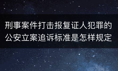 刑事案件打击报复证人犯罪的公安立案追诉标准是怎样规定