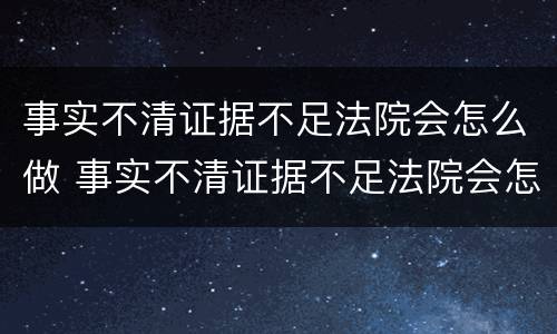 事实不清证据不足法院会怎么做 事实不清证据不足法院会怎么做呢