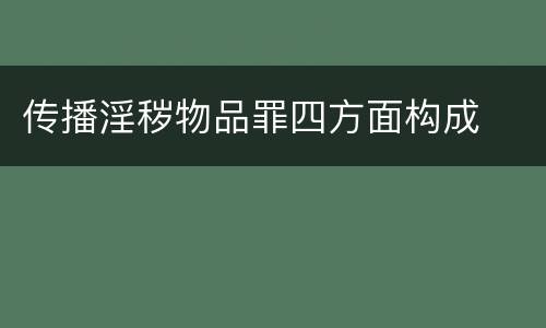 传播淫秽物品罪四方面构成