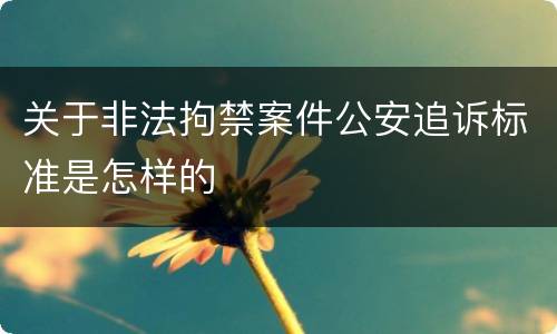 关于非法拘禁案件公安追诉标准是怎样的