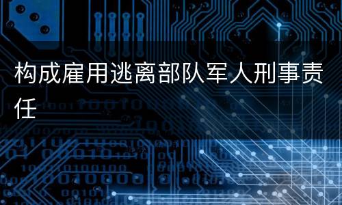 构成雇用逃离部队军人刑事责任