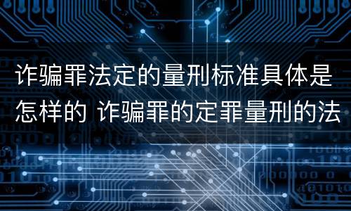 诈骗罪法定的量刑标准具体是怎样的 诈骗罪的定罪量刑的法律规定