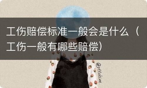 工伤赔偿标准一般会是什么（工伤一般有哪些赔偿）