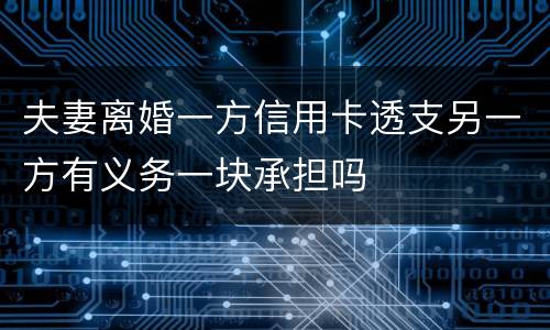 夫妻离婚一方信用卡透支另一方有义务一块承担吗