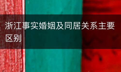 浙江事实婚姻及同居关系主要区别