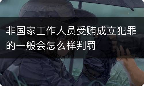 非国家工作人员受贿成立犯罪的一般会怎么样判罚