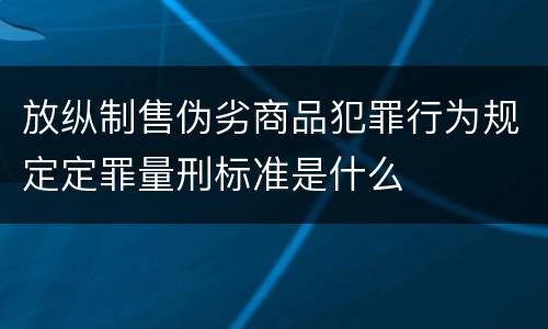 放纵制售伪劣商品犯罪行为规定定罪量刑标准是什么