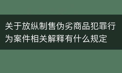 关于放纵制售伪劣商品犯罪行为案件相关解释有什么规定
