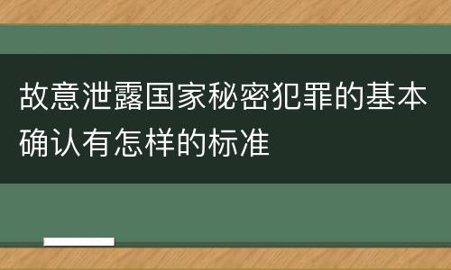 故意泄露国家秘密犯罪的基本确认有怎样的标准