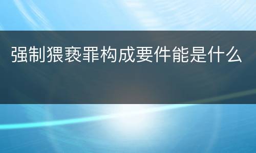 强制猥亵罪构成要件能是什么