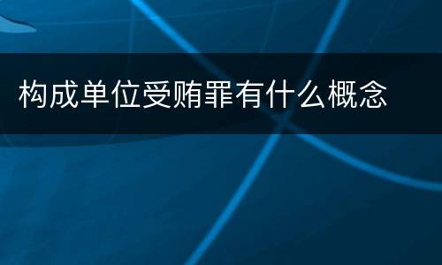 构成单位受贿罪有什么概念