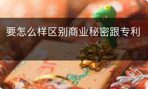 要怎么样区别商业秘密跟专利