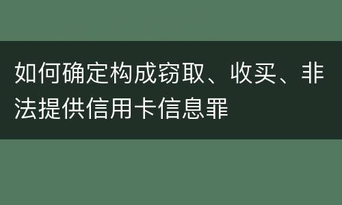 如何确定构成窃取、收买、非法提供信用卡信息罪