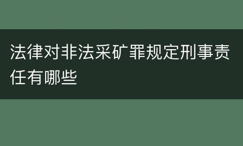 法律对非法采矿罪规定刑事责任有哪些