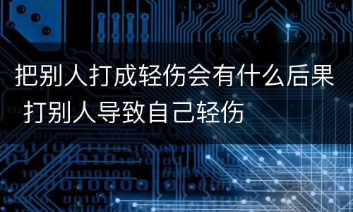 把别人打成轻伤会有什么后果 打别人导致自己轻伤