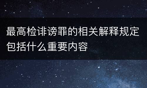 最高检诽谤罪的相关解释规定包括什么重要内容