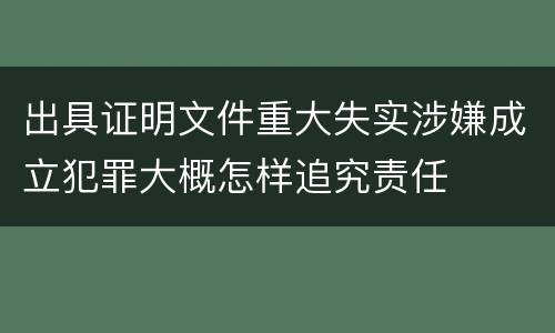出具证明文件重大失实涉嫌成立犯罪大概怎样追究责任