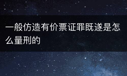 一般仿造有价票证罪既遂是怎么量刑的