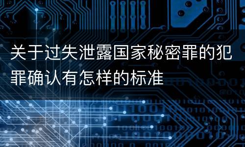 关于过失泄露国家秘密罪的犯罪确认有怎样的标准