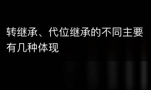 转继承、代位继承的不同主要有几种体现