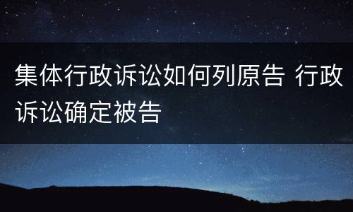 集体行政诉讼如何列原告 行政诉讼确定被告