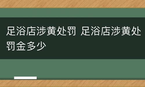 足浴店涉黄处罚 足浴店涉黄处罚金多少