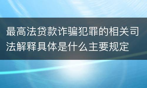 最高法贷款诈骗犯罪的相关司法解释具体是什么主要规定