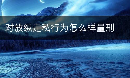 对放纵走私行为怎么样量刑
