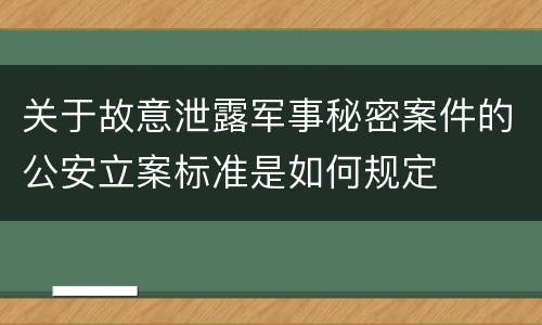 关于故意泄露军事秘密案件的公安立案标准是如何规定