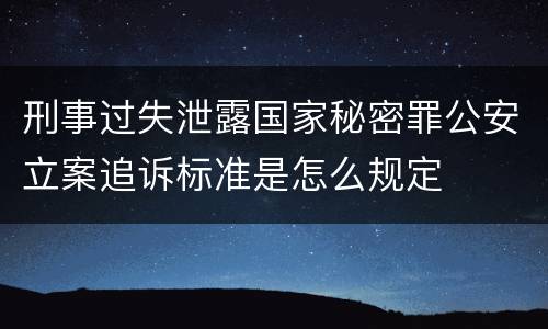 刑事过失泄露国家秘密罪公安立案追诉标准是怎么规定