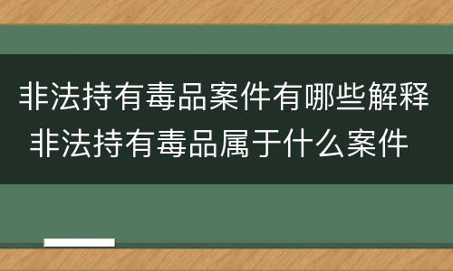非法持有毒品案件有哪些解释 非法持有毒品属于什么案件
