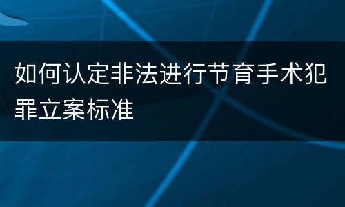 如何认定非法进行节育手术犯罪立案标准